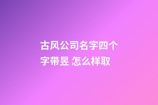 古风公司名字四个字带昱 怎么样取-第1张-公司起名-玄机派